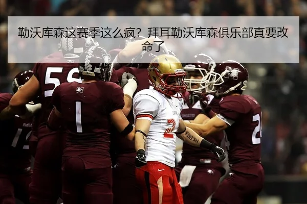 勒沃库森这赛季这么疯？拜耳勒沃库森俱乐部真要改命了