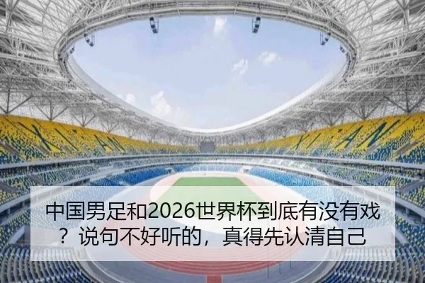中国男足和2026世界杯到底有没有戏？说句不好听的，真得先认清自己