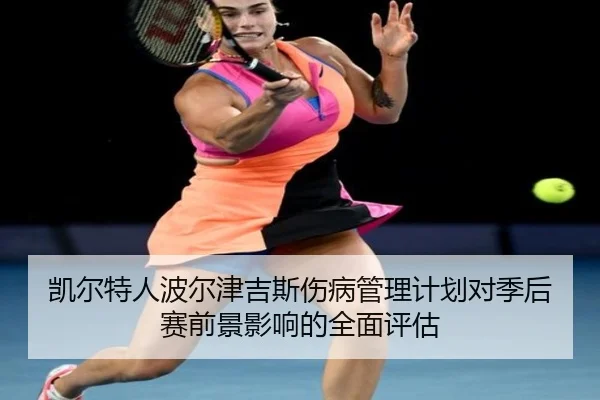 凯尔特人波尔津吉斯伤病管理计划对季后赛前景影响的全面评估