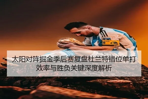 太阳对阵掘金季后赛复盘杜兰特错位单打效率与胜负关键深度解析