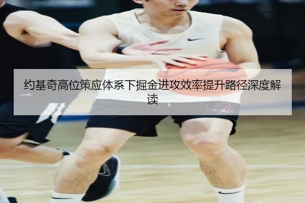 约基奇高位策应体系下掘金进攻效率提升路径深度解读