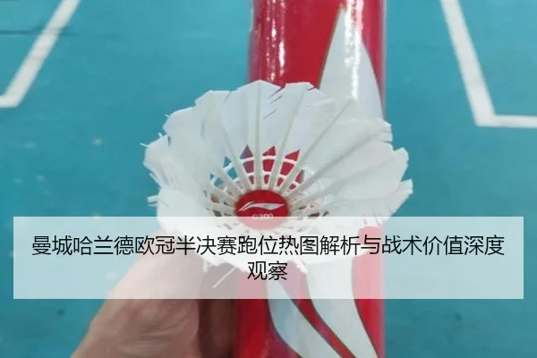 曼城哈兰德欧冠半决赛跑位热图解析与战术价值深度观察