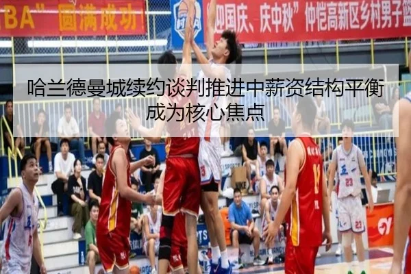 哈兰德曼城续约谈判推进中薪资结构平衡成为核心焦点