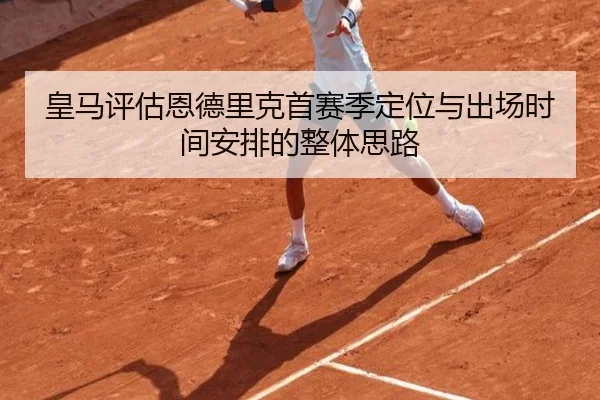 皇马评估恩德里克首赛季定位与出场时间安排的整体思路