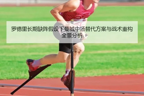罗德里长期缺阵假设下曼城中场替代方案与战术重构全景分析