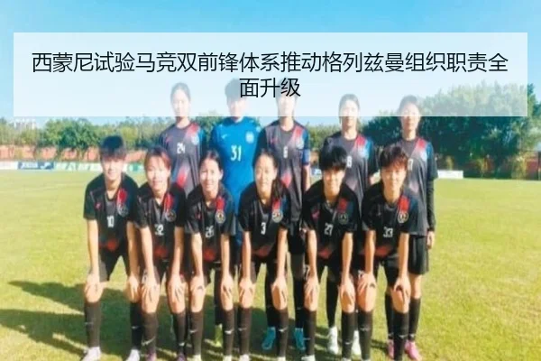 西蒙尼试验马竞双前锋体系推动格列兹曼组织职责全面升级